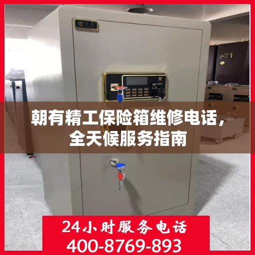 朝有精工保险箱维修电话，全天候服务指南