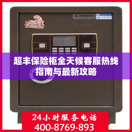 超丰保险柜全天候客服热线指南与最新攻略