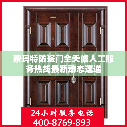蒙玛特防盗门全天候人工服务热线最新动态速递