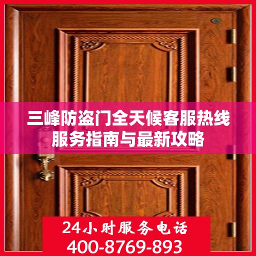 三峰防盗门全天候客服热线服务指南与最新攻略