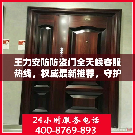 王力安防防盗门全天候客服热线，权威最新推荐，守护您的安全门户