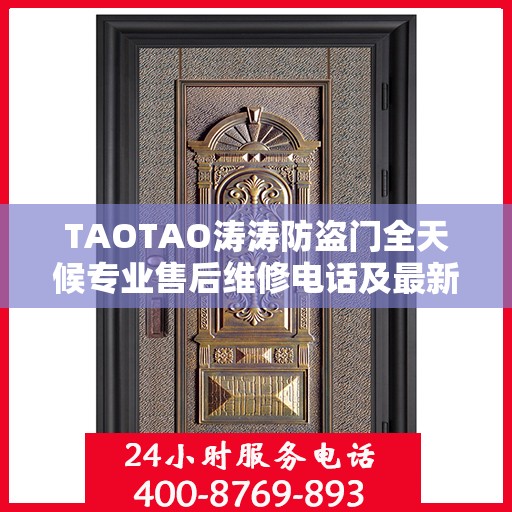 TAOTAO涛涛防盗门全天候专业售后维修电话及最新维修指南攻略