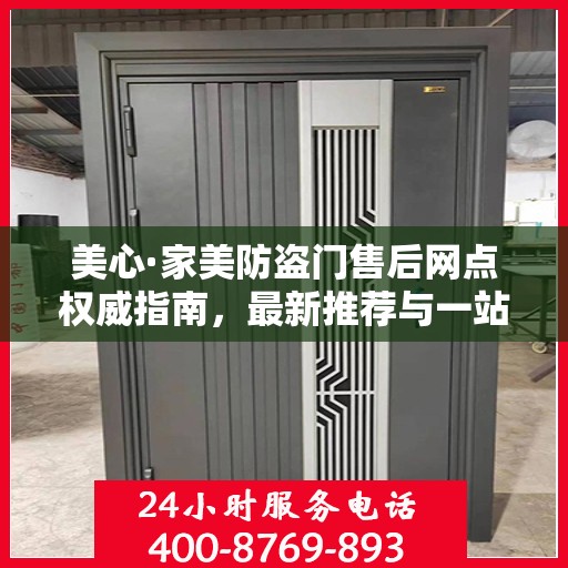 美心·家美防盗门售后网点权威指南，最新推荐与一站式服务