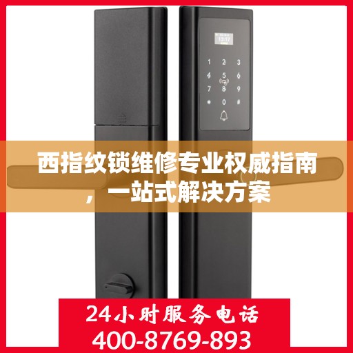 西指纹锁维修专业权威指南，一站式解决方案