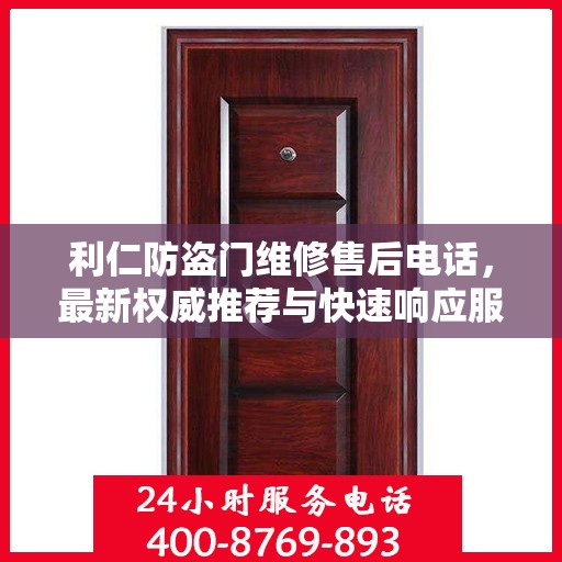 利仁防盗门维修售后电话，最新权威推荐与快速响应服务