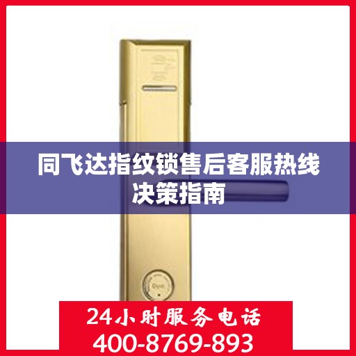 同飞达指纹锁售后客服热线决策指南