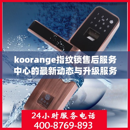 koorange指纹锁售后服务中心的最新动态与升级服务解析