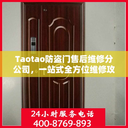 Taotao防盗门售后维修分公司，一站式全方位维修攻略