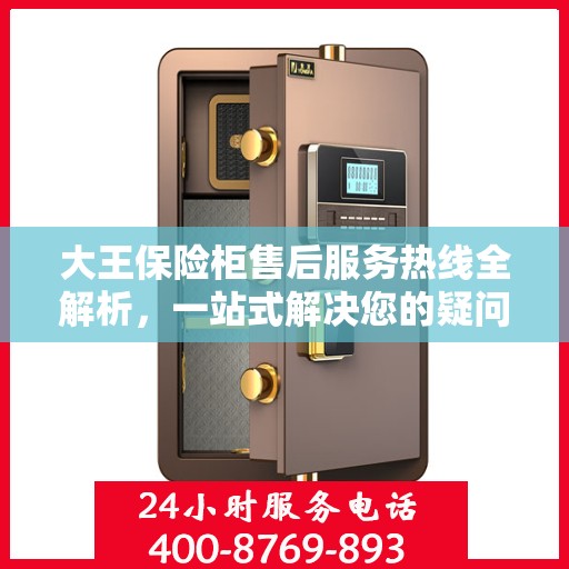 大王保险柜售后服务热线全解析，一站式解决您的疑问和需求