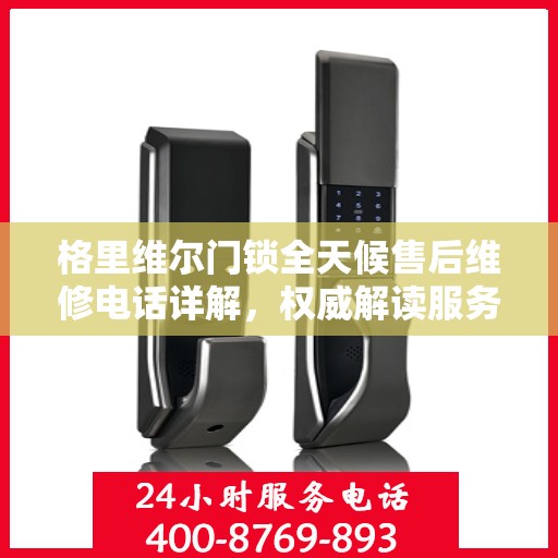 格里维尔门锁全天候售后维修电话详解，权威解读服务指南
