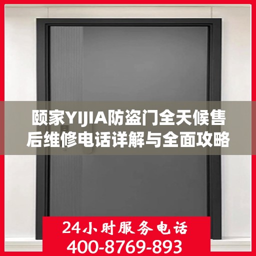 颐家YIJIA防盗门全天候售后维修电话详解与全面攻略