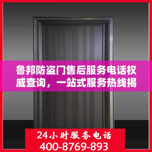 鲁邦防盗门售后服务电话权威查询，一站式服务热线揭秘