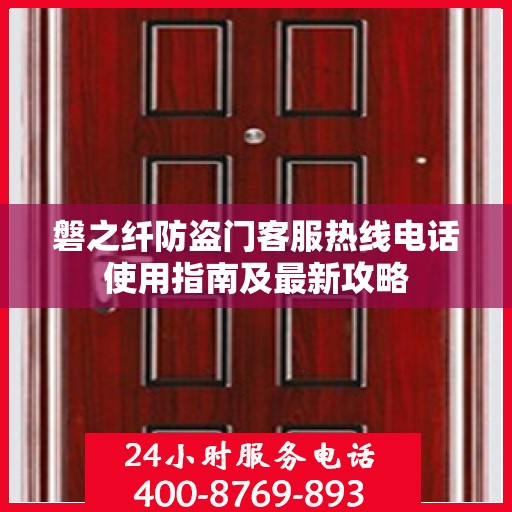 磐之纤防盗门客服热线电话使用指南及最新攻略