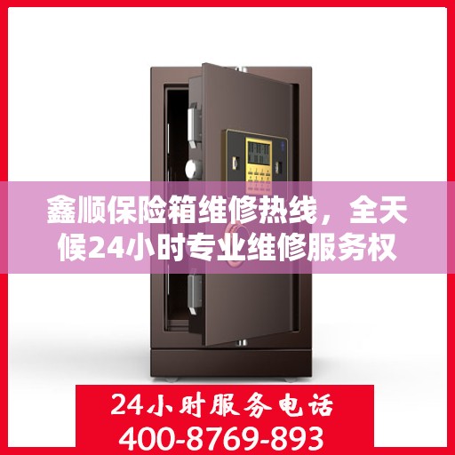 鑫顺保险箱维修热线，全天候24小时专业维修服务权威指南