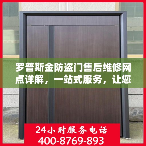 罗普斯金防盗门售后维修网点详解，一站式服务，让您无忧！