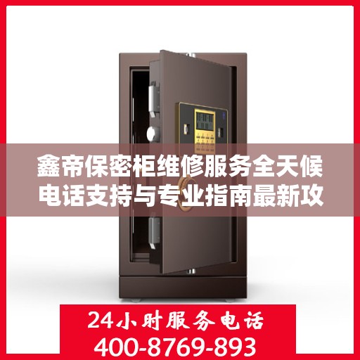 鑫帝保密柜维修服务全天候电话支持与专业指南最新攻略