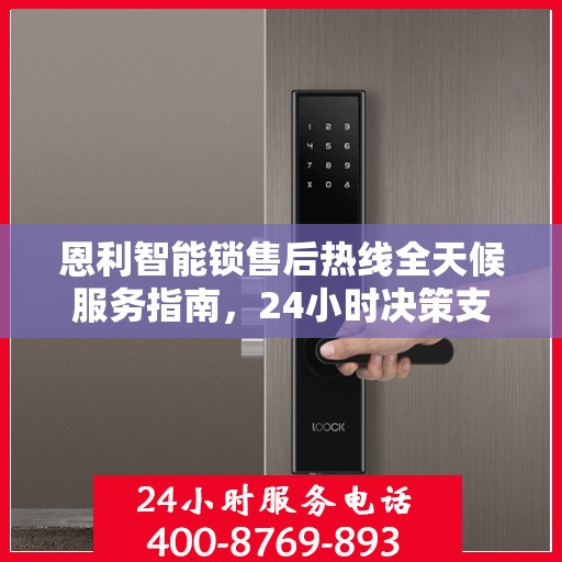 恩利智能锁售后热线全天候服务指南，24小时决策支持，解锁无忧！