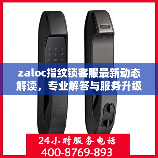 zaloc指纹锁客服最新动态解读，专业解答与服务升级同步进行