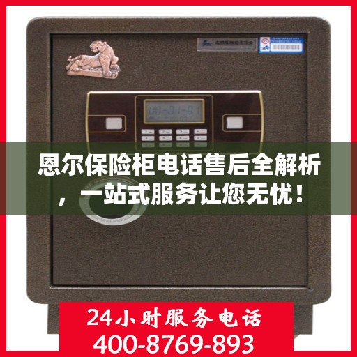 恩尔保险柜电话售后全解析，一站式服务让您无忧！