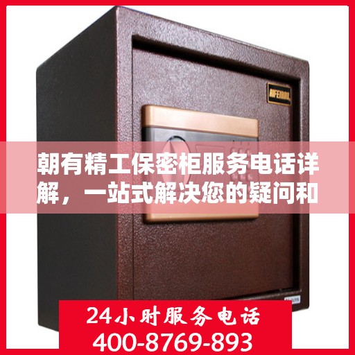 朝有精工保密柜服务电话详解，一站式解决您的疑问和需求