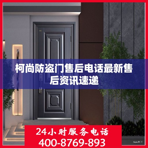 柯尚防盗门售后电话最新售后资讯速递