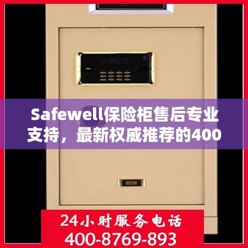 Safewell保险柜售后专业支持，最新权威推荐的400电话服务