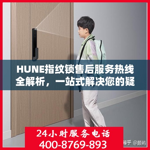 HUNE指纹锁售后服务热线全解析，一站式解决您的疑问和需求