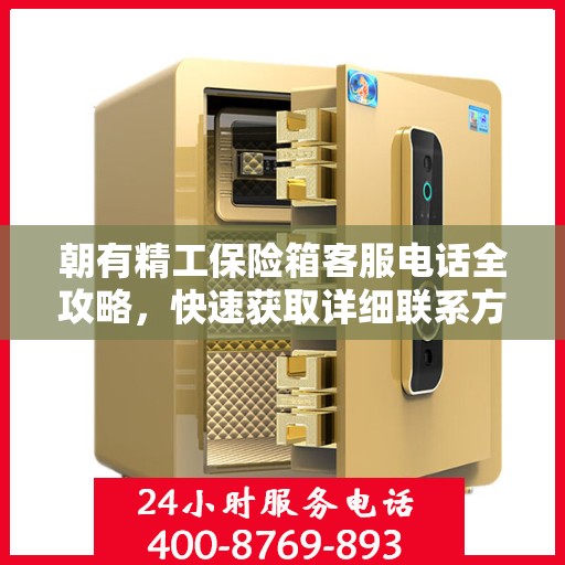 朝有精工保险箱客服电话全攻略，快速获取详细联系方式与支持服务体验