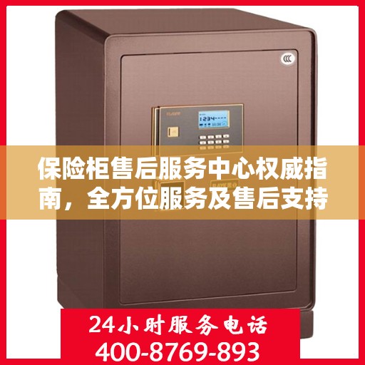 保险柜售后服务中心权威指南，全方位服务及售后支持