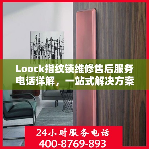 Loock指纹锁维修售后服务电话详解，一站式解决方案全攻略