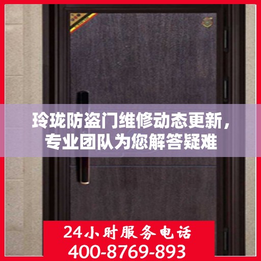 玲珑防盗门维修动态更新，专业团队为您解答疑难