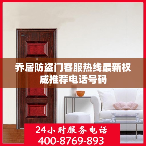 乔居防盗门客服热线最新权威推荐电话号码