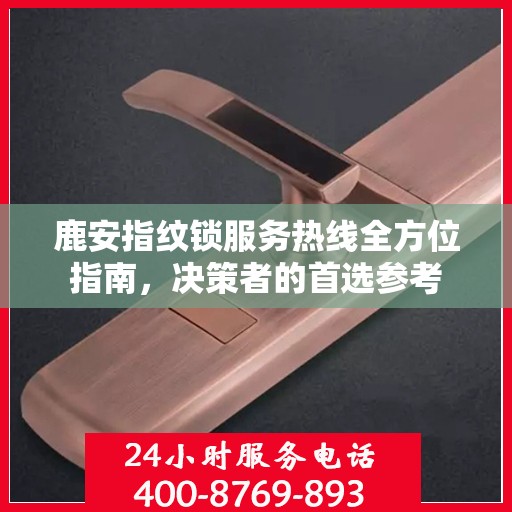 鹿安指纹锁服务热线全方位指南，决策者的首选参考