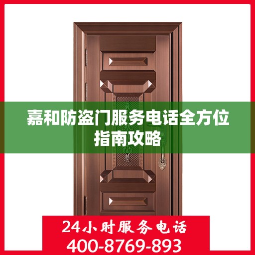 嘉和防盗门服务电话全方位指南攻略