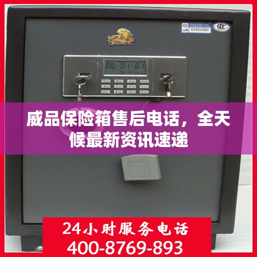 威品保险箱售后电话，全天候最新资讯速递