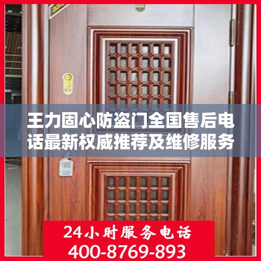 王力固心防盗门全国售后电话最新权威推荐及维修服务指南