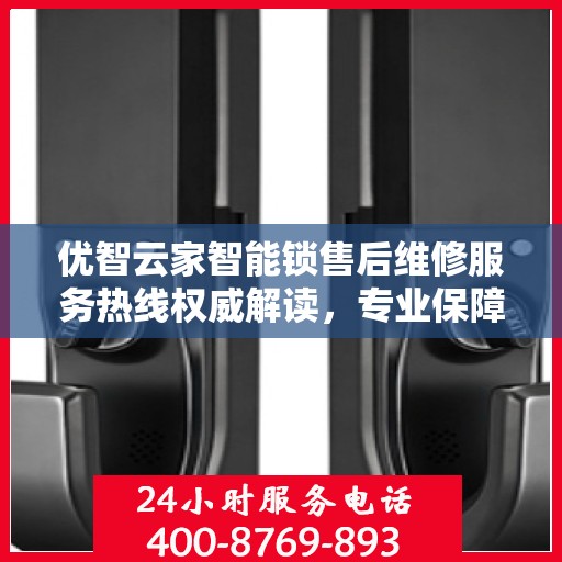 优智云家智能锁售后维修服务热线权威解读，专业保障，贴心服务