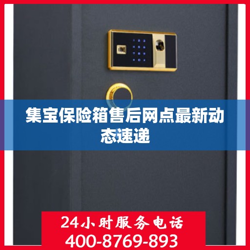 集宝保险箱售后网点最新动态速递