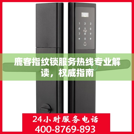 鹿客指纹锁服务热线专业解读，权威指南
