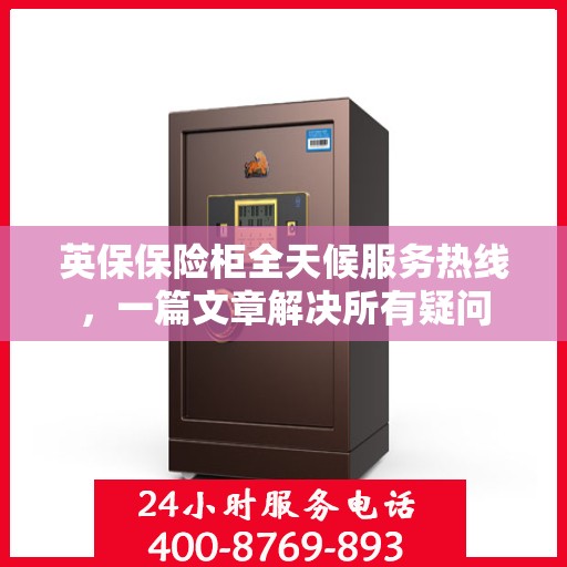 英保保险柜全天候服务热线，一篇文章解决所有疑问