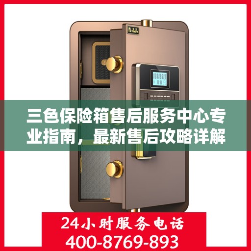 三色保险箱售后服务中心专业指南，最新售后攻略详解