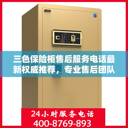 三色保险柜售后服务电话最新权威推荐，专业售后团队为您解答疑问！