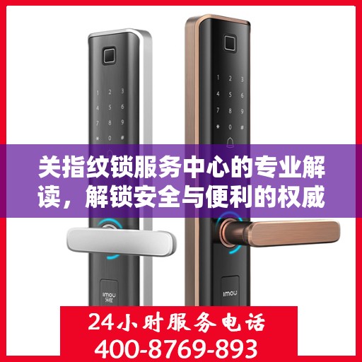 关指纹锁服务中心的专业解读，解锁安全与便利的权威指南