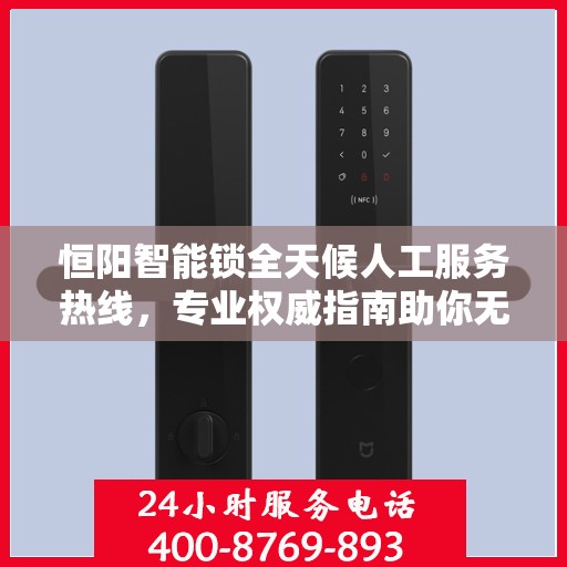 恒阳智能锁全天候人工服务热线，专业权威指南助你无忧解疑答惑