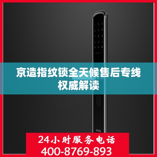 京造指纹锁全天候售后专线权威解读