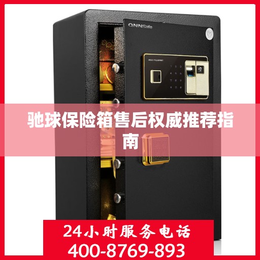 驰球保险箱售后权威推荐指南