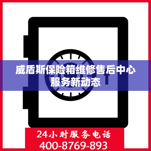 威盾斯保险箱维修售后中心服务新动态