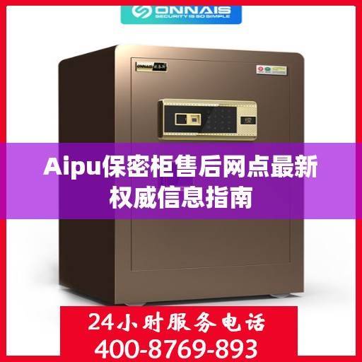 Aipu保密柜售后网点最新权威信息指南
