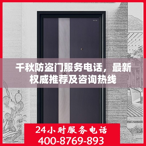 千秋防盗门服务电话，最新权威推荐及咨询热线