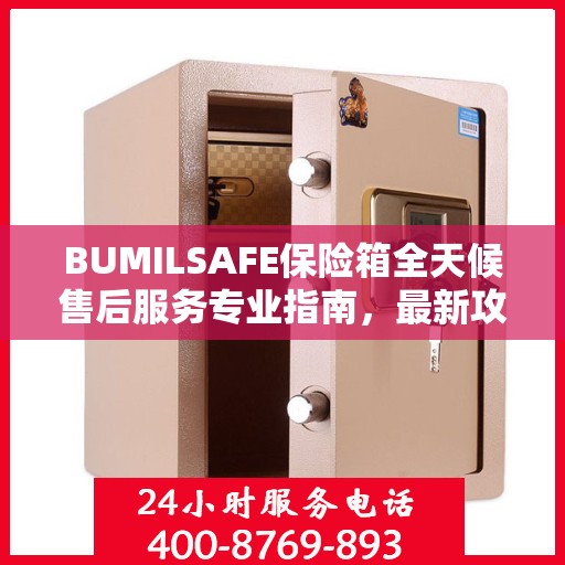 BUMILSAFE保险箱全天候售后服务专业指南，最新攻略与保障